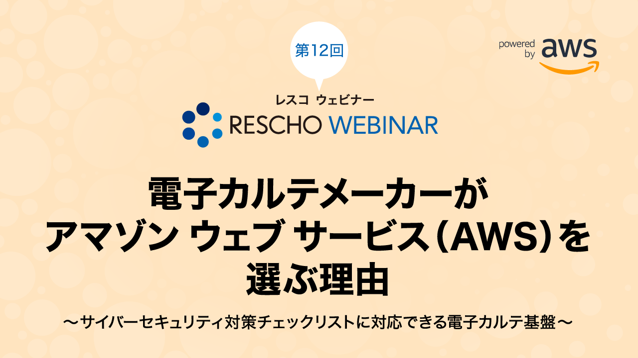 電子カルテメーカーがアマゾン ウェブ サービス（AWS）を選ぶ理由 〜サイバーセキュリティ対策チェックリストに対応できる電子カルテ基盤〜